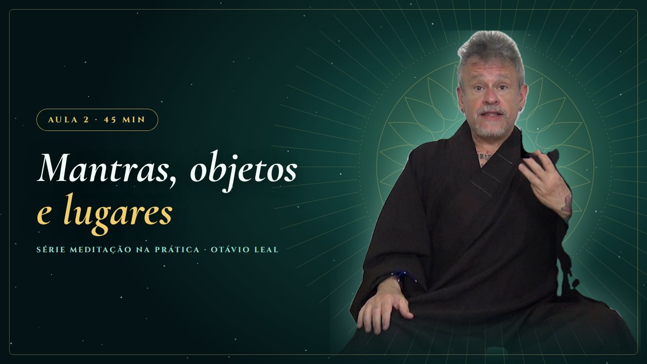 Capa da Aula 2 da Série Meditação na Prática: Práticas meditativas com mantras, objetos e lugares, com Otávio Leal